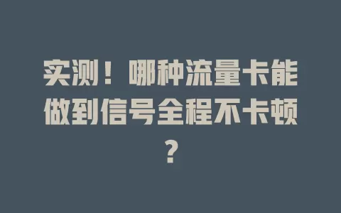 实测！哪种流量卡能做到信号全程不卡顿？