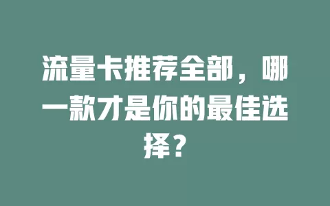 流量卡推荐全部，哪一款才是你的最佳选择？