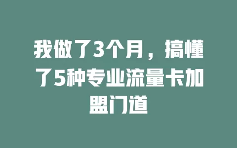 我做了3个月，搞懂了5种专业流量卡加盟门道