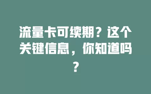 流量卡可续期？这个关键信息，你知道吗？