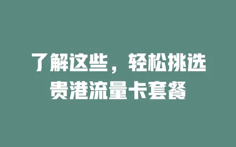 了解这些，轻松挑选贵港流量卡套餐