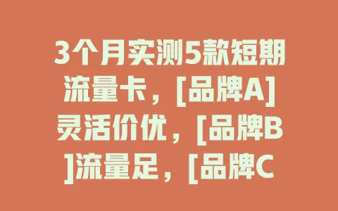 3个月实测5款短期流量卡，[品牌A]灵活价优，[品牌B]流量足，[品牌C]网速快，[品牌D]套餐多，[品牌E]信号强，按需选卡畅享高速网络