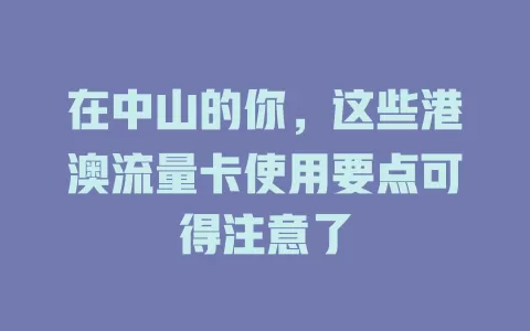 在中山的你，这些港澳流量卡使用要点可得注意了
