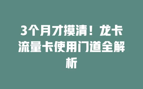 3个月才摸清！龙卡流量卡使用门道全解析