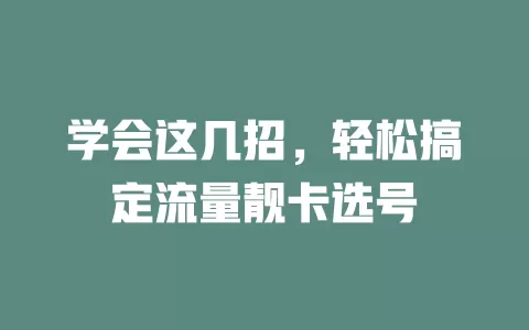 学会这几招，轻松搞定流量靓卡选号