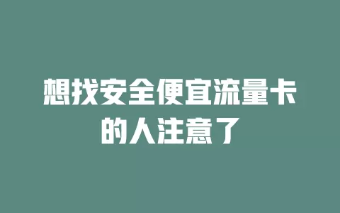 想找安全便宜流量卡的人注意了