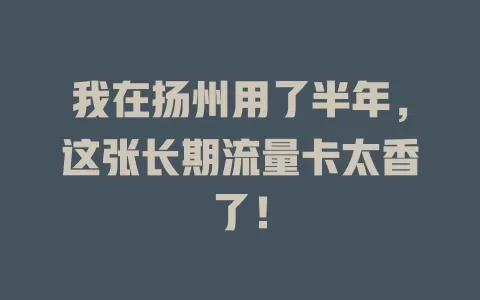 我在扬州用了半年，这张长期流量卡太香了！