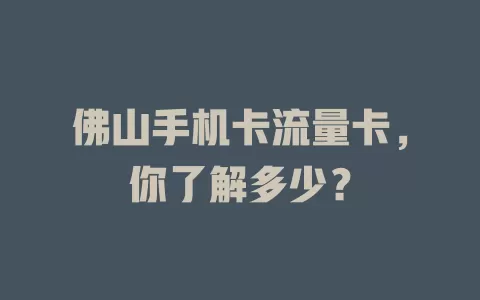 佛山手机卡流量卡，你了解多少？