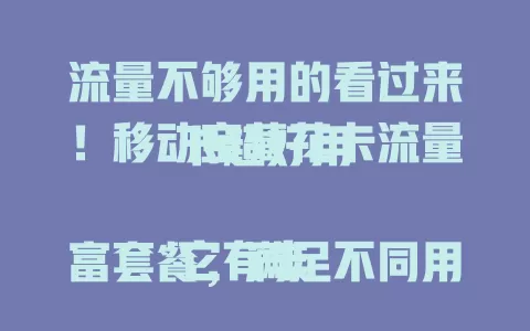 流量不够用的看过来！移动宝藏花卡流量卡超好用

它有丰富套餐，满足不同用户。性价比高，价优量多能实现流量自由。与移动优质网络结合，信号稳覆盖广，在哪都能畅享流畅网络，解决流量烦恼