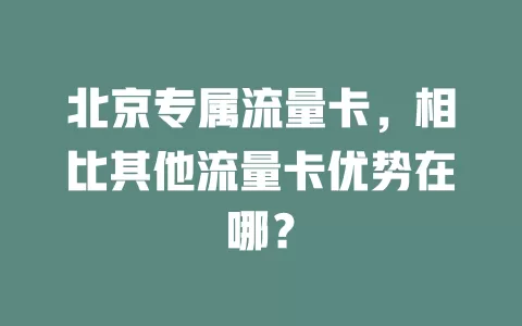 北京专属流量卡，相比其他流量卡优势在哪？