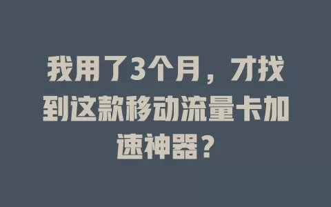 我用了3个月，才找到这款移动流量卡加速神器？