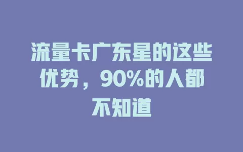 流量卡广东星的这些优势，90%的人都不知道
