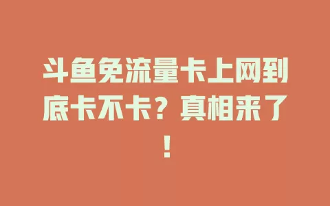斗鱼免流量卡上网到底卡不卡？真相来了！