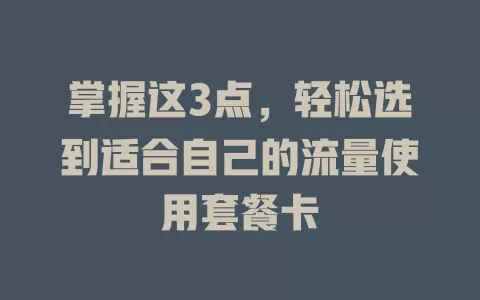 掌握这3点，轻松选到适合自己的流量使用套餐卡