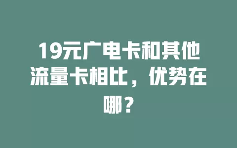 19元广电卡和其他流量卡相比，优势在哪？