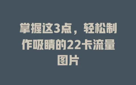 掌握这3点，轻松制作吸睛的22卡流量图片