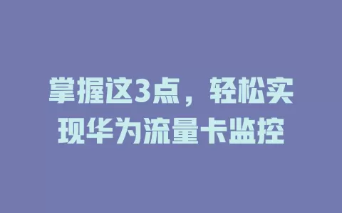 掌握这3点，轻松实现华为流量卡监控