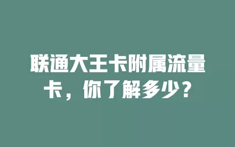 联通大王卡附属流量卡，你了解多少？