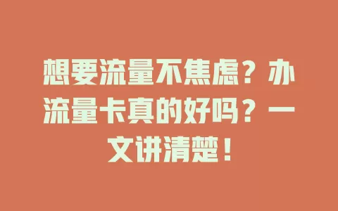 想要流量不焦虑？办流量卡真的好吗？一文讲清楚！