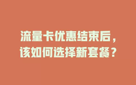 流量卡优惠结束后，该如何选择新套餐？
