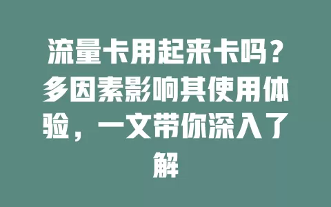 流量卡用起来卡吗？多因素影响其使用体验，一文带你深入了解