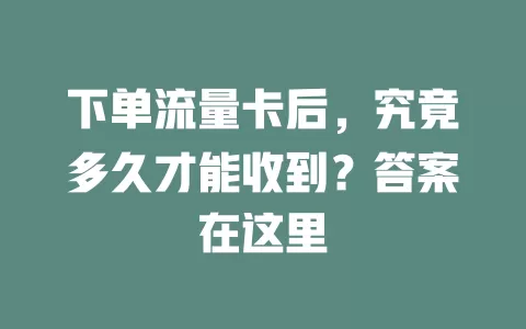 下单流量卡后，究竟多久才能收到？答案在这里
