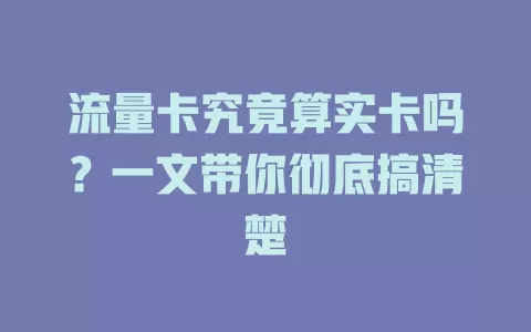 流量卡究竟算实卡吗？一文带你彻底搞清楚