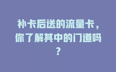 补卡后送的流量卡，你了解其中的门道吗？