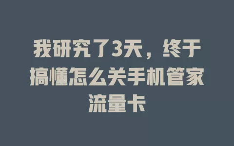 我研究了3天，终于搞懂怎么关手机管家流量卡