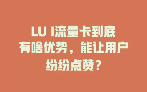 LU I流量卡到底有啥优势，能让用户纷纷点赞？