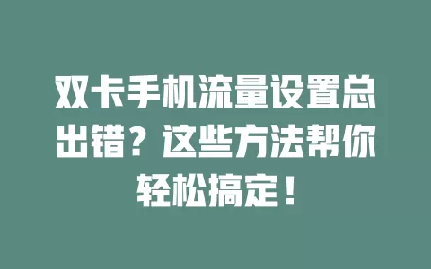 双卡手机流量设置总出错？这些方法帮你轻松搞定！