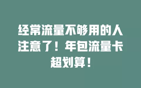 经常流量不够用的人注意了！年包流量卡超划算！