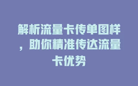 解析流量卡传单图样，助你精准传达流量卡优势