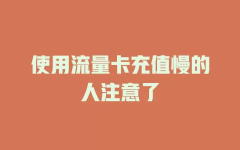使用流量卡充值慢的人注意了