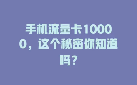 手机流量卡10000，这个秘密你知道吗？