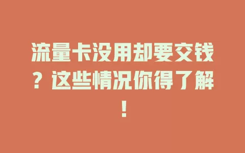 流量卡没用却要交钱？这些情况你得了解！