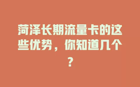 菏泽长期流量卡的这些优势，你知道几个？