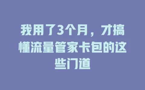 我用了3个月，才搞懂流量管家卡包的这些门道
