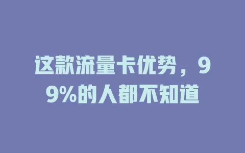 这款流量卡优势，99%的人都不知道