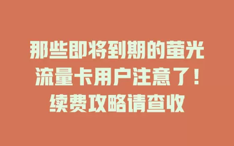 那些即将到期的萤光流量卡用户注意了！续费攻略请查收