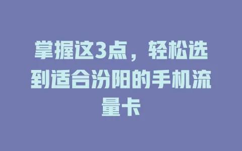 掌握这3点，轻松选到适合汾阳的手机流量卡