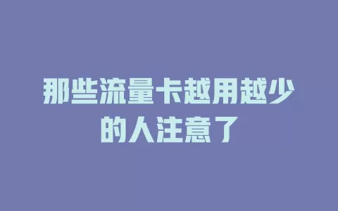 那些流量卡越用越少的人注意了