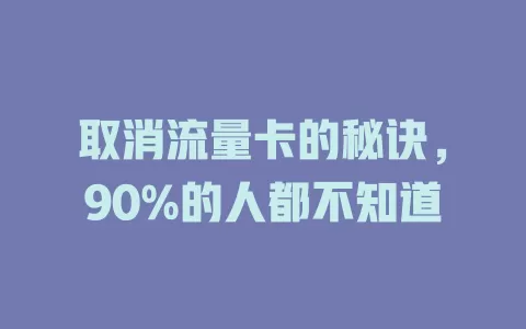 取消流量卡的秘诀，90%的人都不知道