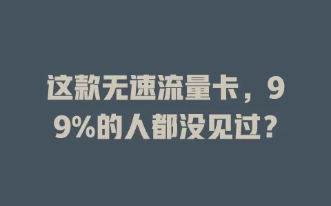 这款无速流量卡，99%的人都没见过？
