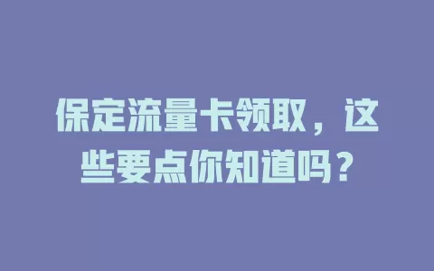 保定流量卡领取，这些要点你知道吗？