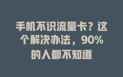 手机不识流量卡？这个解决办法，90%的人都不知道