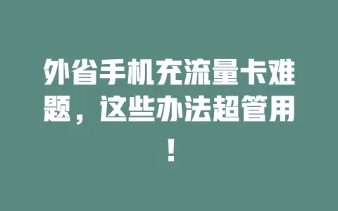 外省手机充流量卡难题，这些办法超管用！