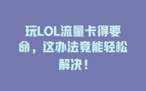 玩LOL流量卡得要命，这办法竟能轻松解决！