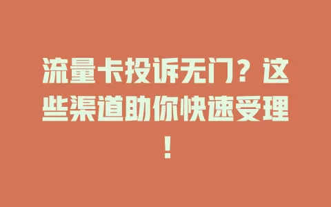 流量卡投诉无门？这些渠道助你快速受理！