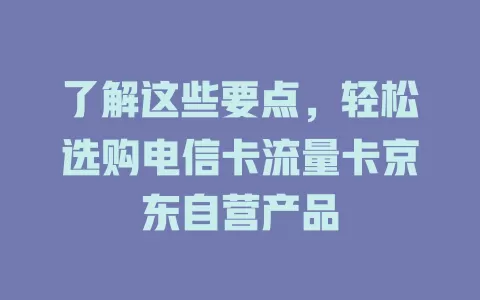 了解这些要点，轻松选购电信卡流量卡京东自营产品